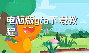 电脑版gta下载教程（电脑上gta怎么下载）