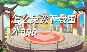 怎么免费下载国外app