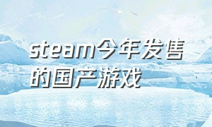 steam今年发售的国产游戏（steam近期免费的游戏国产）