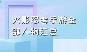 火影忍者手游全部人物汇总（火影忍者手游全部角色排行榜）