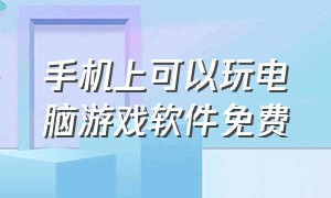 手机上可以玩电脑游戏软件免费（手机玩电脑游戏软件免费全部）