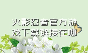 火影忍者官方游戏下载链接在哪