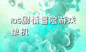 ios剧情冒险游戏单机（ios好玩的大型单机游戏剧情）