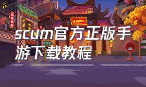 scum官方正版手游下载教程