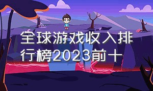 全球游戏收入排行榜2023前十