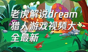 老虎解说dream猎人游戏视频大全最新（dream猎人游戏1v150完整视频）