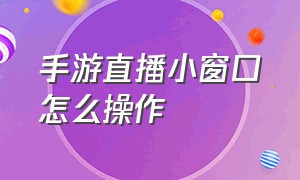 手游直播小窗口怎么操作