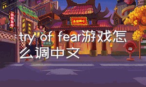 try of fear游戏怎么调中文（tryment怎么调中文）