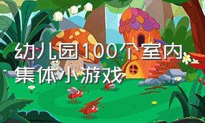 幼儿园100个室内集体小游戏