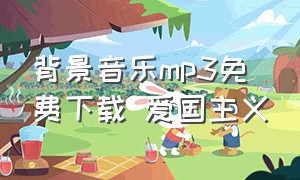 背景音乐mp3免费下载 爱国主义