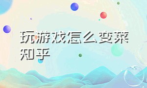 玩游戏怎么变菜知乎