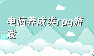 电脑养成类rpg游戏