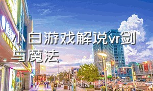 小白游戏解说vr剑与魔法