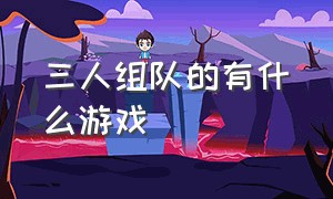 三人组队的有什么游戏