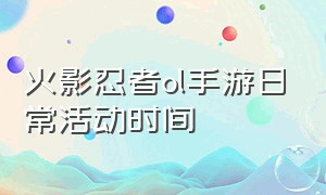 火影忍者ol手游日常活动时间（火影忍者ol手游活动预告在哪）