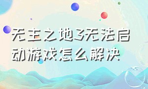 无主之地3无法启动游戏怎么解决