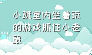 小班室内坐着玩的游戏抓住小老鼠