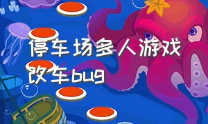 停车场多人游戏改车bug（最新版的停车场多人游戏如何改车）