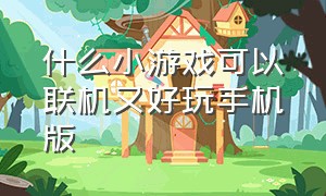 什么小游戏可以联机又好玩手机版