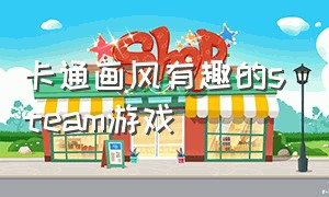 卡通画风有趣的steam游戏