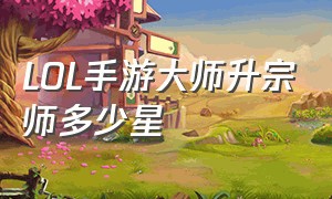 LOL手游大师升宗师多少星（lol手游免费皮肤盒子）