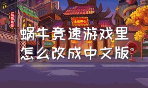 蜗牛竞速游戏里怎么改成中文版