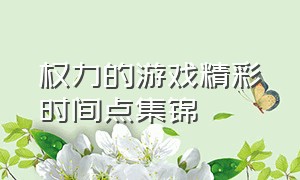 权力的游戏精彩时间点集锦（权力的游戏第一季精彩镜头时间点）