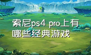 索尼ps4 pro上有哪些经典游戏