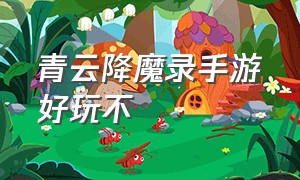 青云降魔录手游好玩不