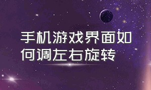 手机游戏界面如何调左右旋转