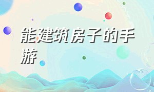 能建筑房子的手游（可以自行建造房子的手游）