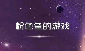 粉色鱼的游戏（粉色鱼的游戏叫什么）