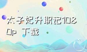 太子妃升职记1080p 下载