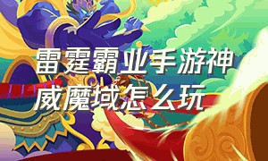 雷霆霸业手游神威魔域怎么玩