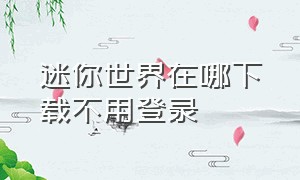 迷你世界在哪下载不用登录（迷你世界在哪下载不用登录的）