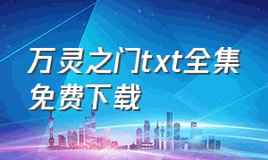 万灵之门txt全集免费下载（永恒之门txt精校全集下载）