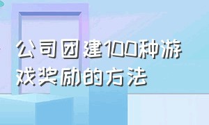 公司团建100种游戏奖励的方法