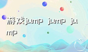 游戏jump jump jump（游戏jump jump）