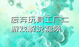 废弃玩具工厂二游戏解说视频