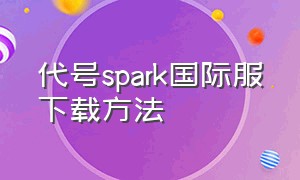 代号spark国际服下载方法