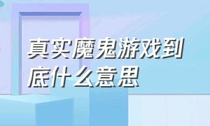 真实魔鬼游戏到底什么意思