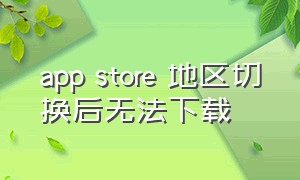 app store 地区切换后无法下载