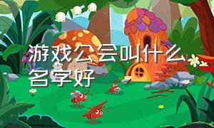 游戏公会叫什么名字好（游戏公会）