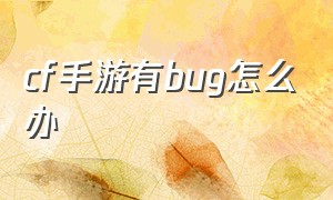 cf手游有bug怎么办