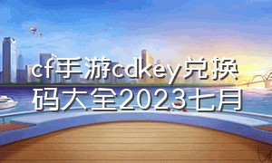 cf手游cdkey兑换码大全2023七月