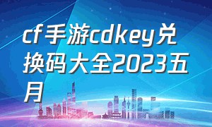 cf手游cdkey兑换码大全2023五月