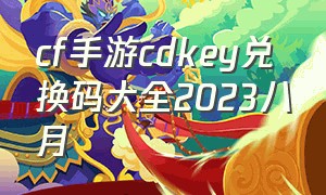 cf手游cdkey兑换码大全2023八月