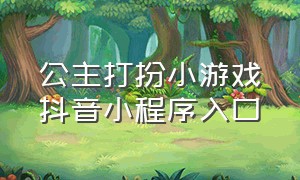 公主打扮小游戏抖音小程序入口