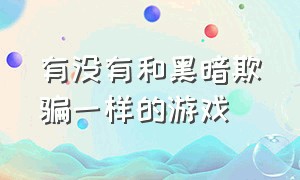 有没有和黑暗欺骗一样的游戏