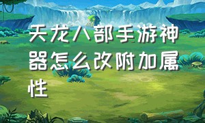 天龙八部手游神器怎么改附加属性